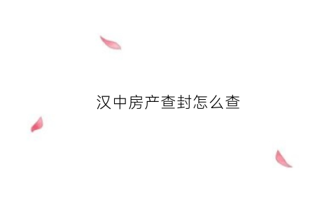 汉中房产查封怎么查(查询房屋查封情况去哪里)