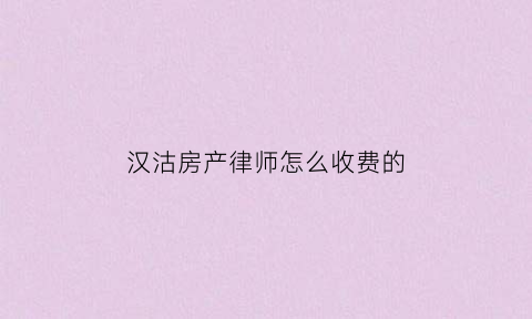 汉沽房产律师怎么收费的(汉沽房产律师怎么收费的呀)