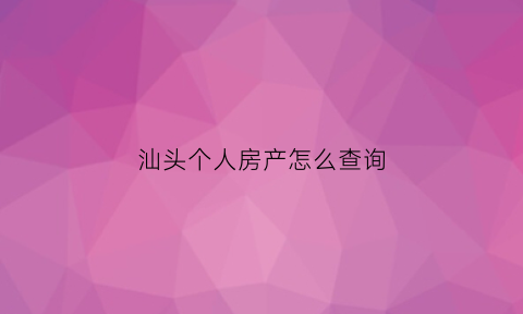 汕头个人房产怎么查询(汕头房管局查询系统)