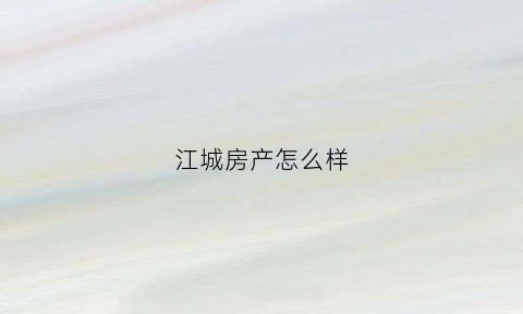江城房产怎么样(江城置业)