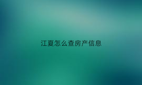 江夏怎么查房产信息(江夏区房产局电话号是多少)