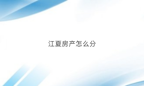江夏房产怎么分(江夏房产网)