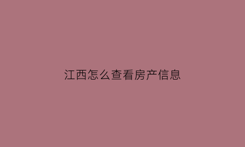 江西怎么查看房产信息(江西房产信息查询系统)