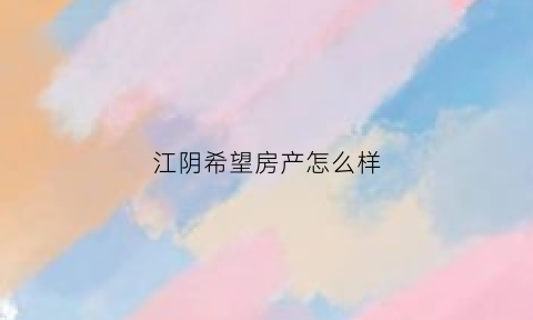 江阴希望房产怎么样(江阴希望豪园房价)