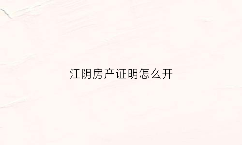 江阴房产证明怎么开(江阴房产证办理流程)
