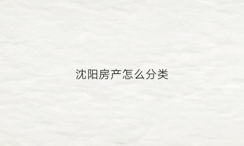 沈阳房产怎么分类(沈阳房子产权)