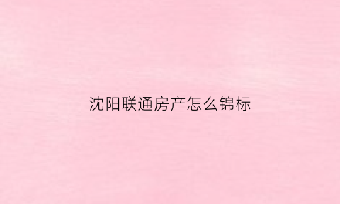 沈阳联通房产怎么锦标(沈阳联通套餐资费介绍)