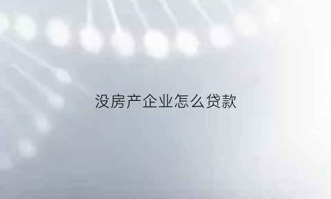 没房产企业怎么贷款(没有房产证怎么注册公司)