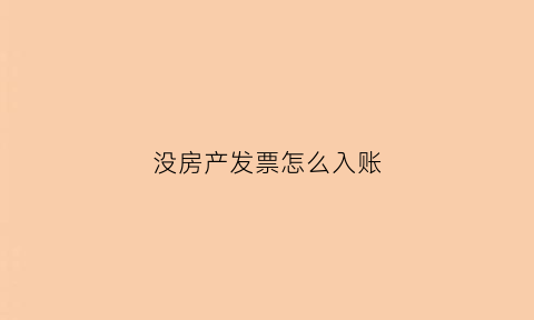 没房产发票怎么入账(没有房子发票怎么办不动产证)