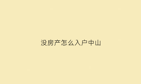 没房产怎么入户中山(在广东没有房子怎么迁入户口)