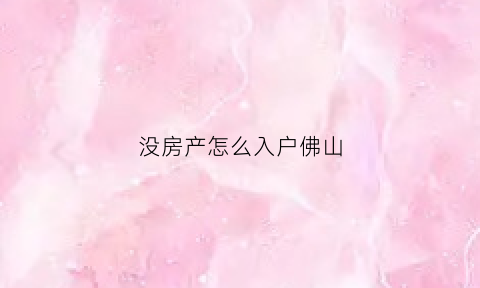 没房产怎么入户佛山(没房产怎么入户佛山户口)
