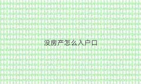 没房产怎么入户口(没有房产怎么办理户口)