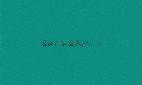 没房产怎么入户广州(没房产怎么入户广州户口)