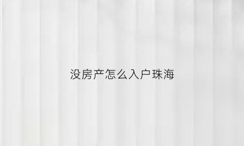 没房产怎么入户珠海(珠海户口没有房产子女能读书吗)