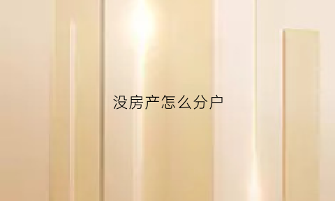 没房产怎么分户(没有房屋怎么分户)