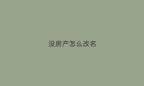 没房产怎么改名(没有房照怎么更名)