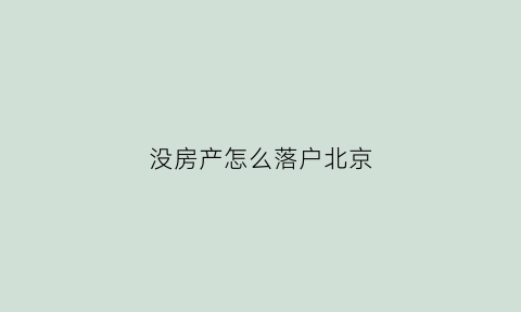 没房产怎么落户北京(没房产怎么落户北京户籍)