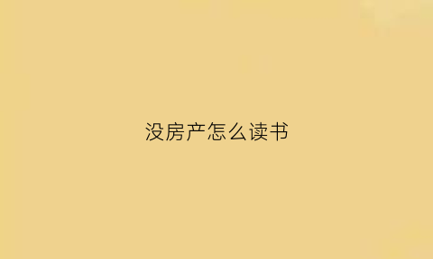 没房产怎么读书(没房产怎么读书籍)