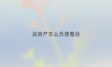 没房产怎么负债整合(没资产如何贷款)