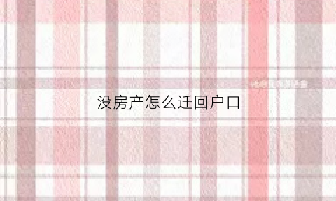没房产怎么迁回户口(没房子怎么把户口迁出来)