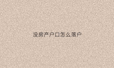 没房产户口怎么落户(没房产户口怎么落户北京)