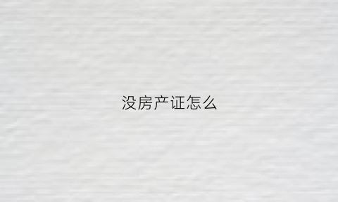 没房产证怎么(没房产证怎么过户)