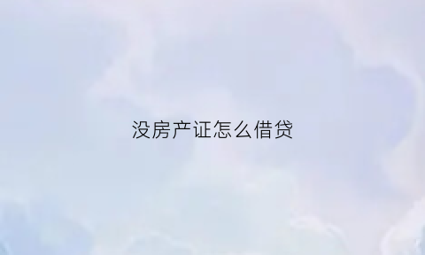 没房产证怎么借贷(怎么用没有房产证的房子做贷款)