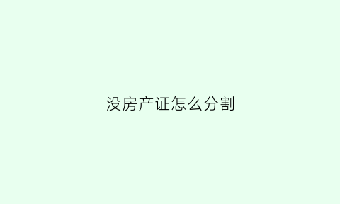 没房产证怎么分割(没房产证怎么分割产权)