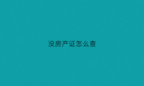 没房产证怎么查(没房产证怎么查封房子)