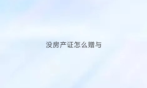 没房产证怎么赠与(没房产证怎么赠与子女)