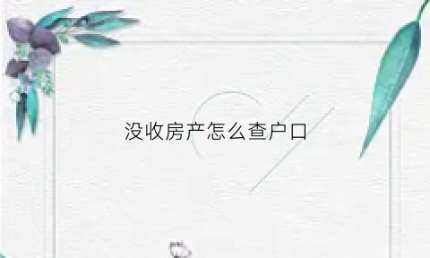 没收房产怎么查户口(没有房本怎么查房子的户主)