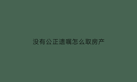 没有公正遗嘱怎么取房产