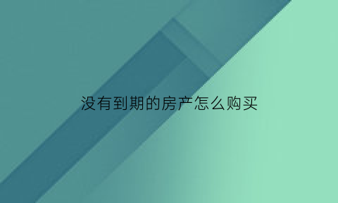 没有到期的房产怎么购买(没有到期的房产怎么购买契税)