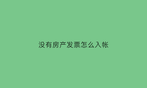 没有房产发票怎么入帐(没有房产发票怎么入帐呢)