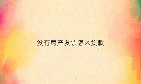 没有房产发票怎么贷款(没有房产发票怎么贷款买房)