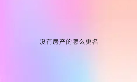 没有房产的怎么更名(没有房照的房子更名时收费吗)