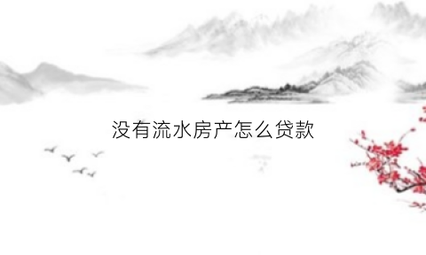 没有流水房产怎么贷款(没有流水房产怎么贷款买房)