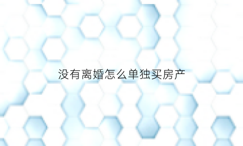 没有离婚怎么单独买房产(没离婚怎么样买房子属于自己)