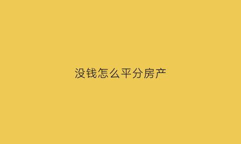 没钱怎么平分房产(房产分割双方都没钱怎么办)