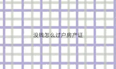 没钱怎么过户房产证(钱没付清房产证过户给别人)