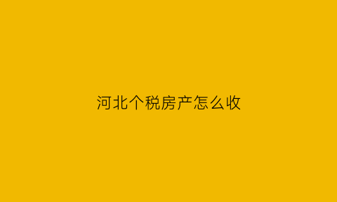 河北个税房产怎么收(河北省房产税计算方法)