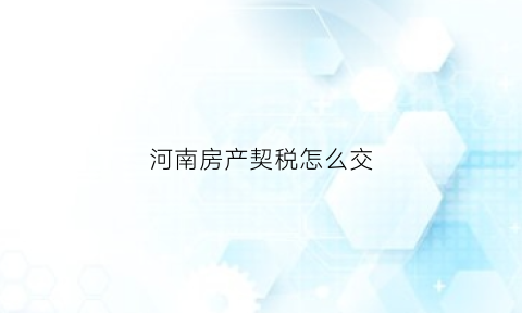 河南房产契税怎么交(河南房产契税怎么交税)