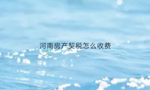 河南房产契税怎么收费(河南房产契税如何计算)