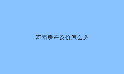 河南房产议价怎么选(河南商品房价格)