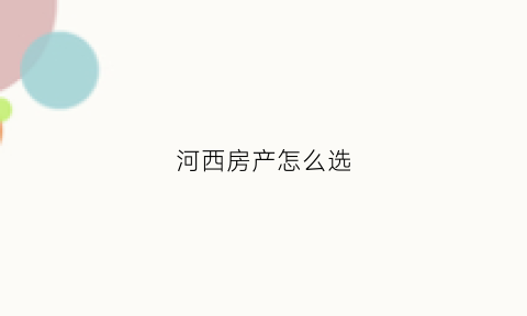 河西房产怎么选(河西的房子有升值空间吗)
