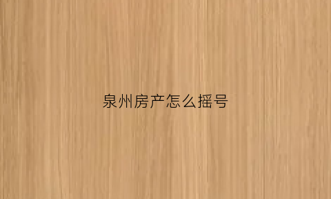 泉州房产怎么摇号(泉州房产摇号买房细则)