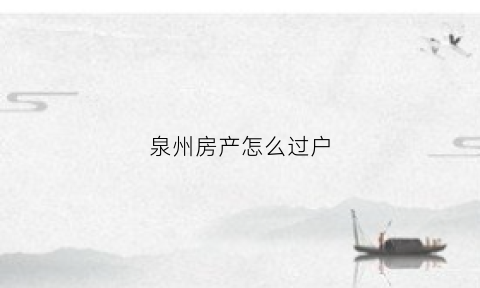 泉州房产怎么过户(泉州房产怎么过户给孩子)