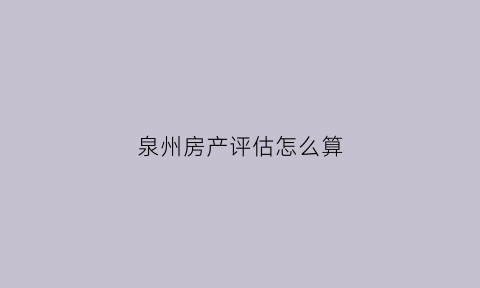 泉州房产评估怎么算