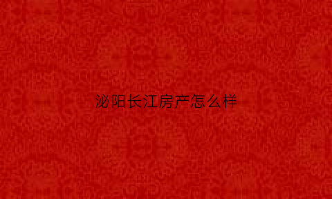 泌阳长江房产怎么样(泌阳县房地产)