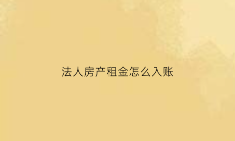 法人房产租金怎么入账(法人房子租给公司怎么做账合理合法)